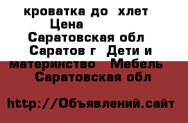 кроватка до 3хлет › Цена ­ 1 400 - Саратовская обл., Саратов г. Дети и материнство » Мебель   . Саратовская обл.